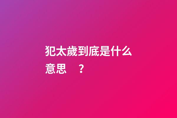 犯太歲到底是什么意思？